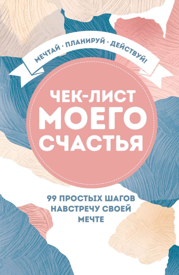 Чек-лист моего счастья. 99 простых шагов навстречу своей мечте Чек-лист моего счастья. 99 простых шагов навстречу своей мечте