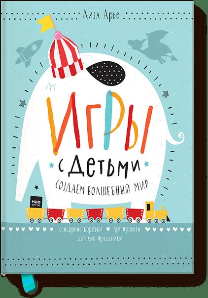 Игры с детьми. Как создать волшебный мир. Сенсорные коробки, арт-проекты, детские праздники, Лиза Арье Игры с детьми. Как создать волшебный мир. Сенсорные коробки, арт-проекты, детские праздники, Лиза Арье