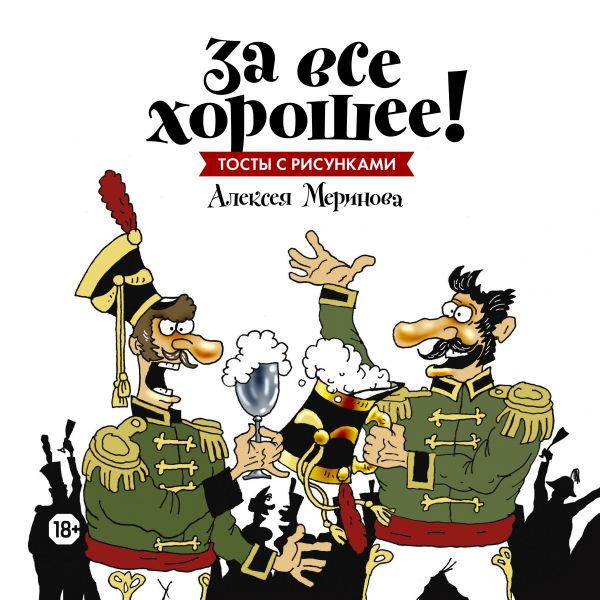 За все хорошее! Тосты с рисунками Алексея Меринова (обложка с гусарами), * За все хорошее! Тосты с рисунками Алексея Меринова (обложка с гусарами), *
